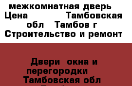 межкомнатная дверь › Цена ­ 4 500 - Тамбовская обл., Тамбов г. Строительство и ремонт » Двери, окна и перегородки   . Тамбовская обл.,Тамбов г.